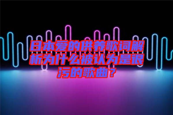 日本愛的供養(yǎng)歌詞解析為什么被認(rèn)為是很污的歌曲？