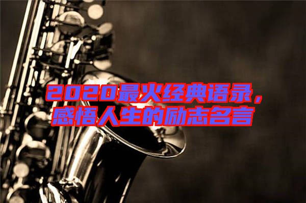 2020最火經(jīng)典語(yǔ)錄，感悟人生的勵(lì)志名言