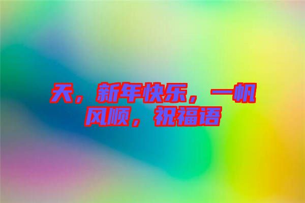 天，新年快樂，一帆風順，祝福語