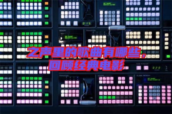 之聲里的歌曲有哪些，回顧經(jīng)典電影