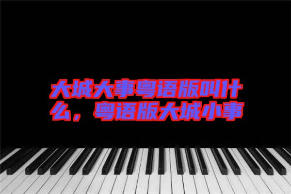 大城大事粵語(yǔ)版叫什么，粵語(yǔ)版大城小事