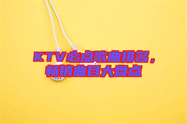 KTV必點(diǎn)歌曲排名，暢銷曲目大盤點(diǎn)