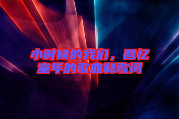 小時候的我們，回憶童年的歌曲和歌詞