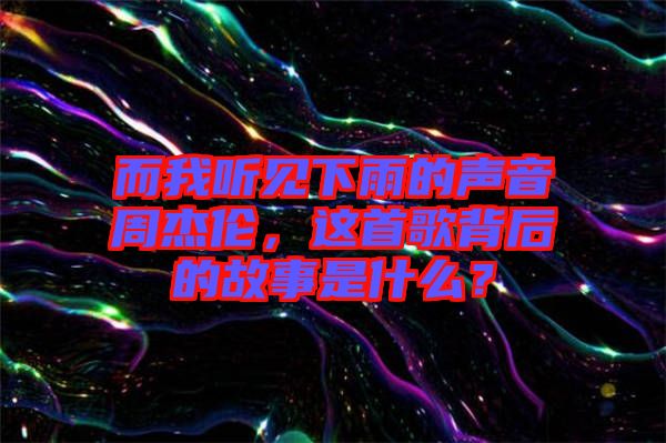 而我聽(tīng)見(jiàn)下雨的聲音周杰倫，這首歌背后的故事是什么？