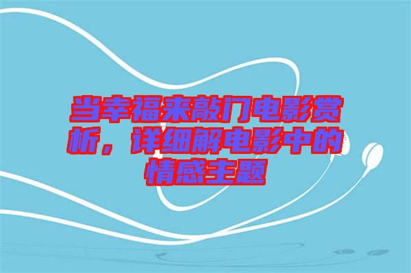 當(dāng)幸福來敲門電影賞析，詳細(xì)解電影中的情感主題