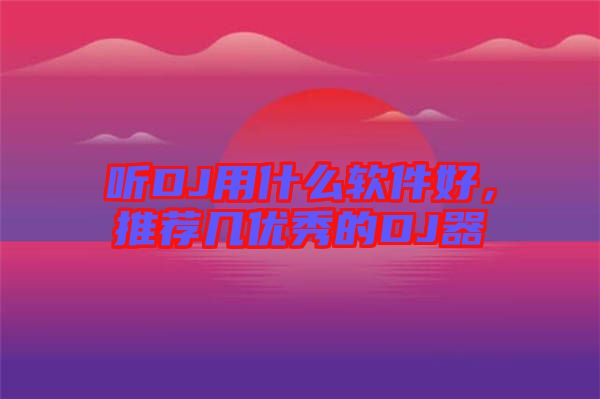 聽(tīng)DJ用什么軟件好，推薦幾優(yōu)秀的DJ器