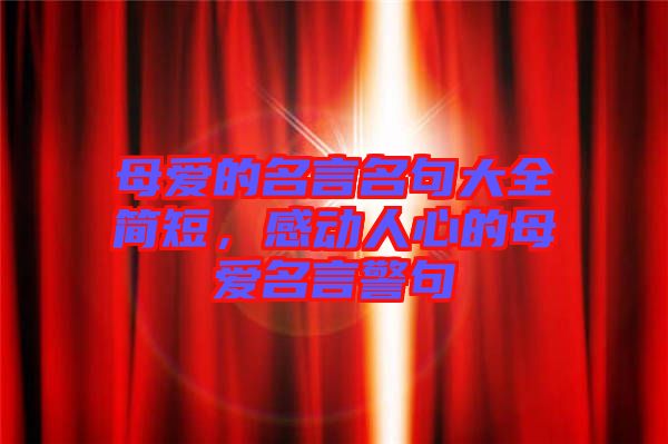 母愛的名言名句大全簡短，感動(dòng)人心的母愛名言警句