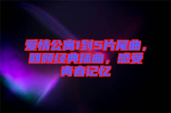 愛情公寓1到5片尾曲，回顧經(jīng)典插曲，感受青春記憶