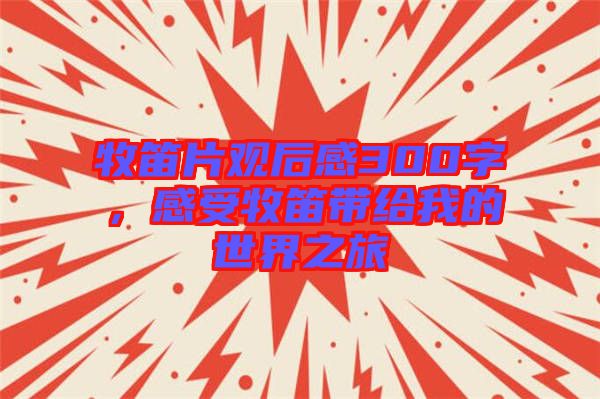牧笛片觀后感300字，感受牧笛帶給我的世界之旅