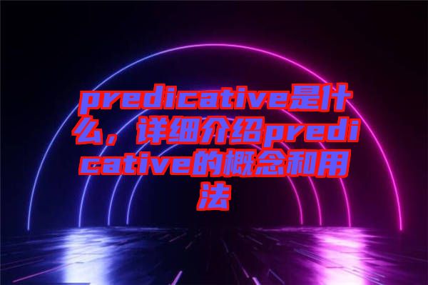 predicative是什么，詳細(xì)介紹predicative的概念和用法