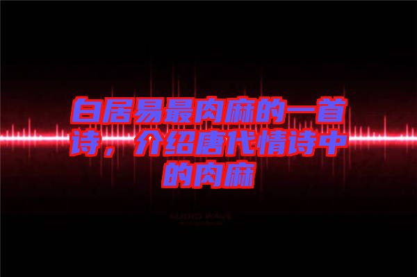 白居易最肉麻的一首詩(shī)，介紹唐代情詩(shī)中的肉麻
