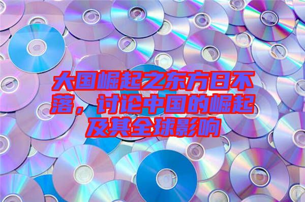 大國(guó)崛起之東方日不落，討論中國(guó)的崛起及其全球影響