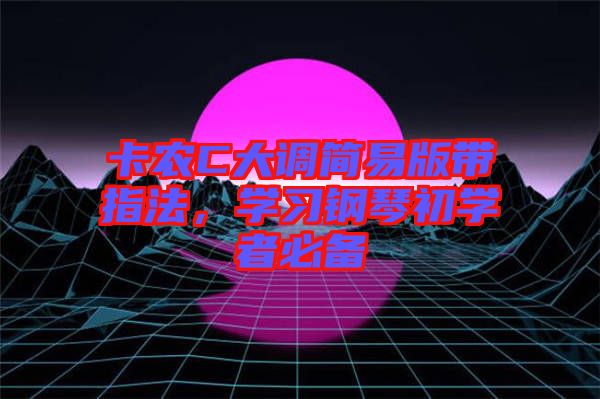 卡農(nóng)C大調(diào)簡易版帶指法，學(xué)習(xí)鋼琴初學(xué)者必備