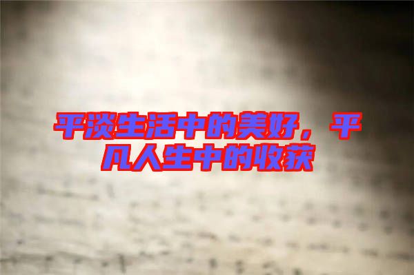 平淡生活中的美好，平凡人生中的收獲