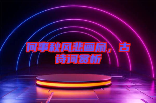 何事秋風(fēng)悲畫扇，古詩詞賞析
