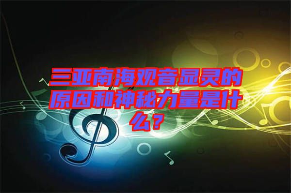 三亞南海觀音顯靈的原因和神秘力量是什么？