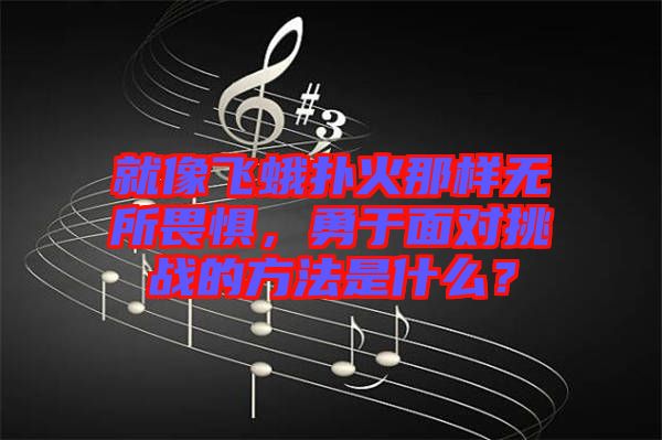 就像飛蛾撲火那樣無所畏懼，勇于面對挑戰(zhàn)的方法是什么？
