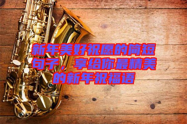新年美好祝愿的簡短句子，享給你最精美的新年祝福語