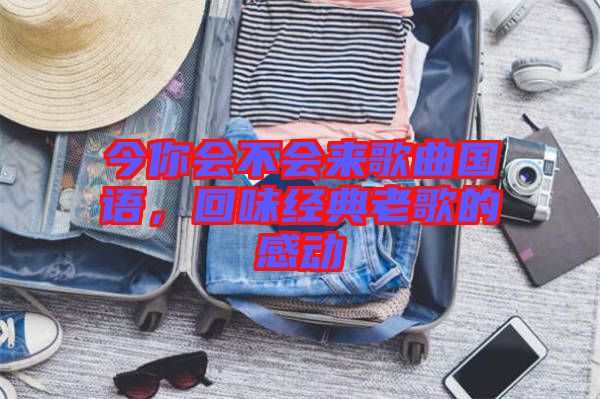 今你會(huì)不會(huì)來(lái)歌曲國(guó)語(yǔ)，回味經(jīng)典老歌的感動(dòng)