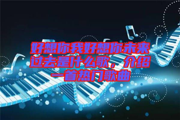 好想你我好想你未來(lái)過(guò)去是什么歌，介紹一首熱門(mén)歌曲