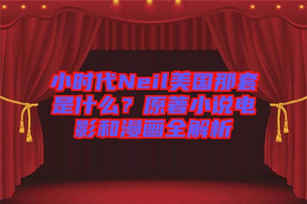 小時代Neil美國那套是什么？原著小說電影和漫畫全解析