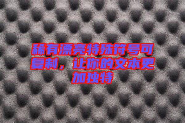 稀有漂亮特殊符號(hào)可復(fù)制，讓你的文本更加獨(dú)特
