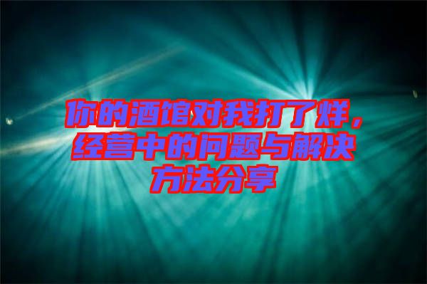 你的酒館對我打了烊，經(jīng)營中的問題與解決方法分享