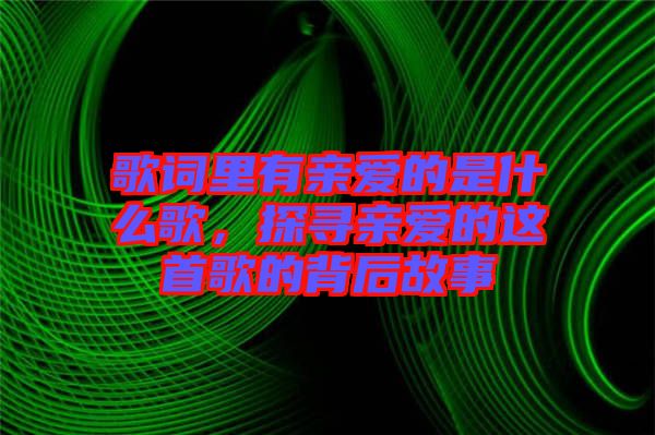 歌詞里有親愛的是什么歌，探尋親愛的這首歌的背后故事