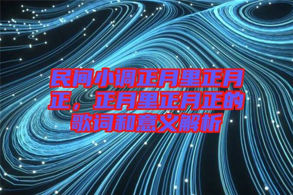 民間小調(diào)正月里正月正，正月里正月正的歌詞和意義解析