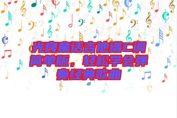 光良童話吉他譜C調(diào)簡(jiǎn)單版，輕松學(xué)會(huì)彈奏經(jīng)典歌曲