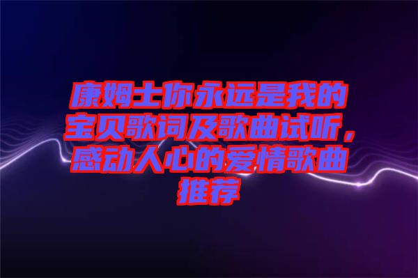 康姆士你永遠(yuǎn)是我的寶貝歌詞及歌曲試聽，感動人心的愛情歌曲推薦