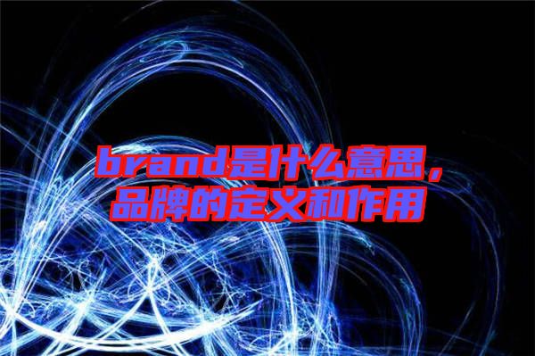 brand是什么意思，品牌的定義和作用