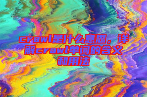 crawl是什么意思，詳解crawl單詞的含義和用法