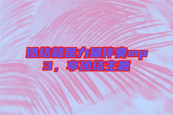 團結(jié)就是力量伴奏mp3，享團結(jié)主題