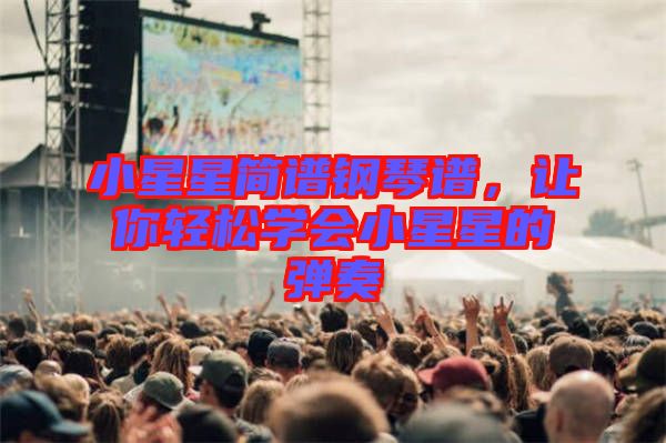 小星星簡譜鋼琴譜，讓你輕松學(xué)會小星星的彈奏