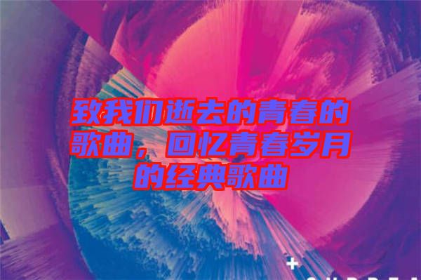 致我們逝去的青春的歌曲，回憶青春歲月的經(jīng)典歌曲