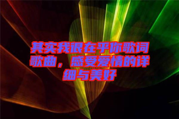 其實(shí)我很在乎你歌詞歌曲，感受愛情的詳細(xì)與美好