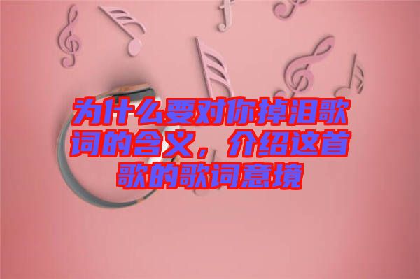 為什么要對你掉淚歌詞的含義，介紹這首歌的歌詞意境