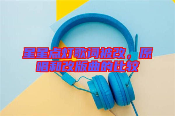 星星點燈歌詞被改，原唱和改版曲的比較
