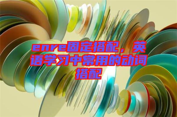 enre固定搭配，英語(yǔ)學(xué)習(xí)中常用的動(dòng)詞搭配