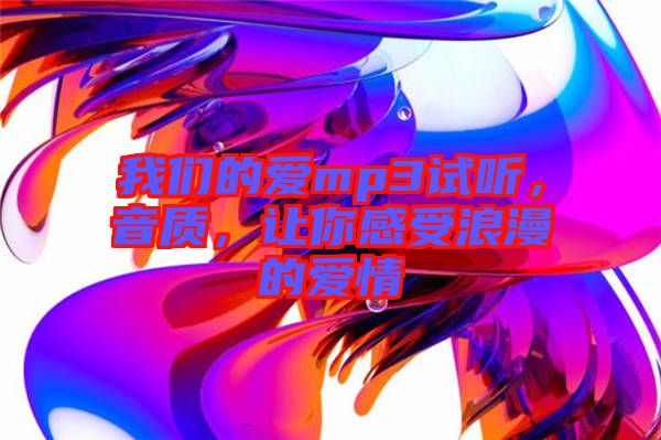 我們的愛mp3試聽，音質(zhì)，讓你感受浪漫的愛情