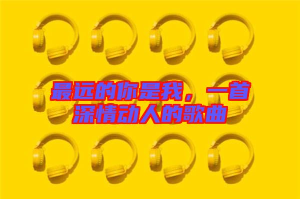 最遠的你是我，一首深情動人的歌曲