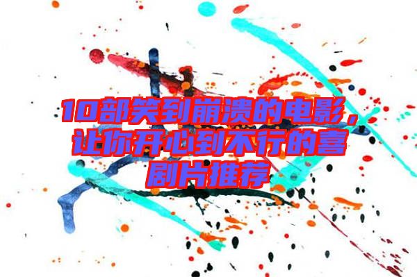 10部笑到崩潰的電影，讓你開心到不行的喜劇片推薦