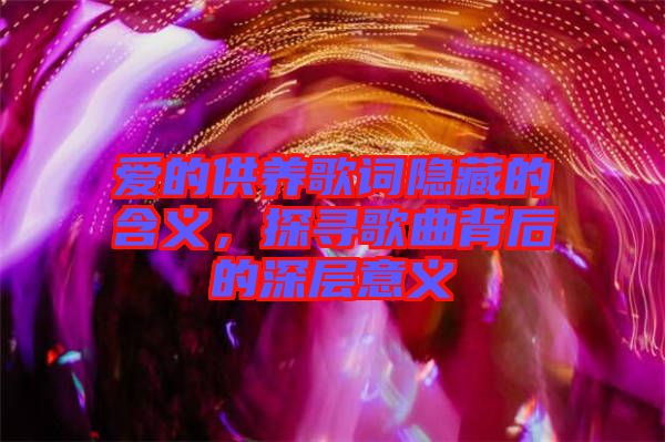 愛(ài)的供養(yǎng)歌詞隱藏的含義，探尋歌曲背后的深層意義