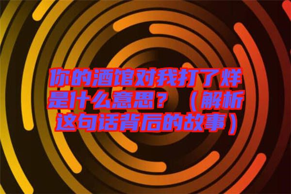 你的酒館對(duì)我打了烊是什么意思？（解析這句話背后的故事）