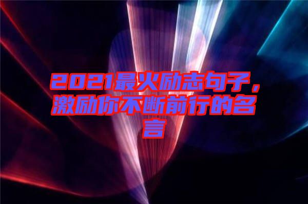 2021最火勵(lì)志句子，激勵(lì)你不斷前行的名言