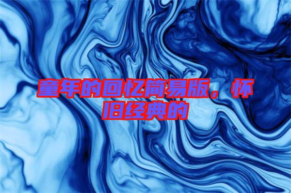童年的回憶簡(jiǎn)易版，懷舊經(jīng)典的
