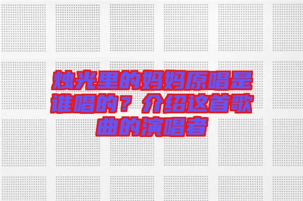 燭光里的媽媽原唱是誰唱的？介紹這首歌曲的演唱者