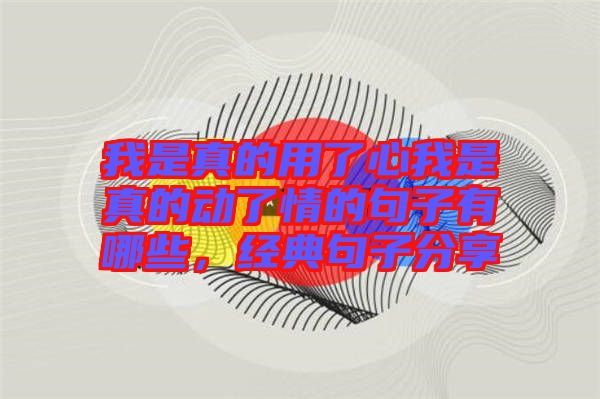 我是真的用了心我是真的動(dòng)了情的句子有哪些，經(jīng)典句子分享