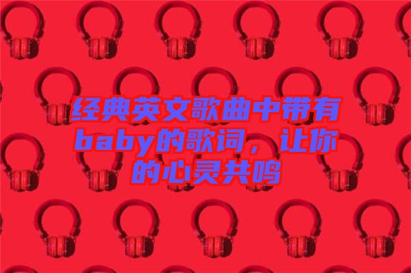 經(jīng)典英文歌曲中帶有baby的歌詞，讓你的心靈共鳴